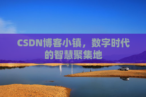 CSDN博客小镇，数字时代的智慧聚集地